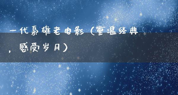 一代枭雄老电影（重温经典，感受岁月）