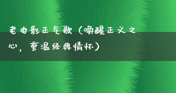 老电影正气歌（唤醒正义之心，重温经典情怀）