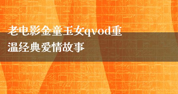 老电影金童玉女qvod重温经典爱情故事