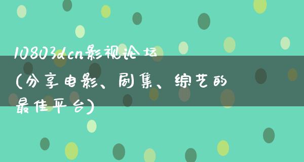 10803dcn影视论坛(分享电影、剧集、综艺的最佳平台)