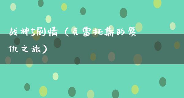 战神5剧情（克雷托斯的复仇之旅）