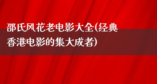 邵氏风花老电影大全(经典香港电影的集大成者)