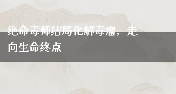 绝命毒师结局化解毒瘤，走向生命终点