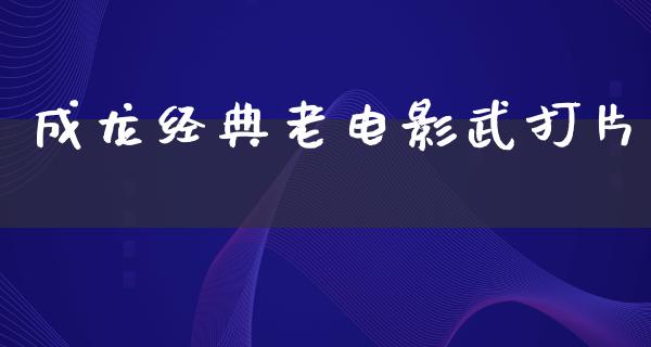 成龙经典老电影武打片