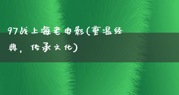 97战上海老电影(重温经典，传承文化)