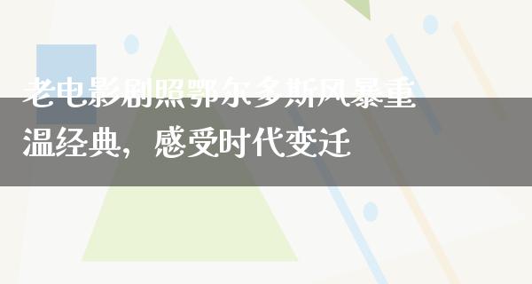 老电影剧照鄂尔多斯风暴重温经典，感受时代变迁