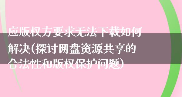 应版权方要求无法下载如何解决(探讨网盘资源共享的合法性和版权保护问题)