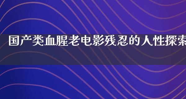 国产类血腥老电影残忍的人性探索