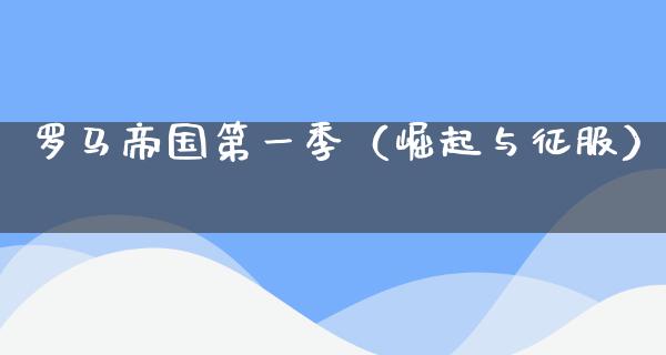 罗马帝国第一季（崛起与征服）