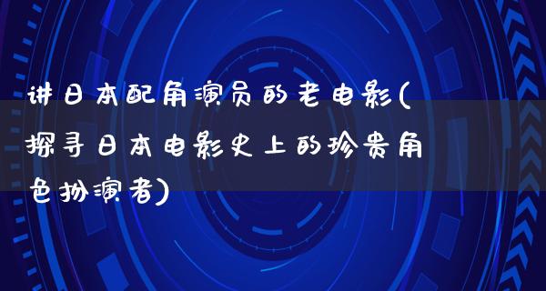 讲日本配角演员的老电影(探寻日本电影史上的珍贵角色扮演者)