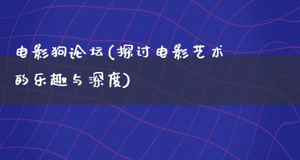 电影狗论坛(探讨电影艺术的乐趣与深度)