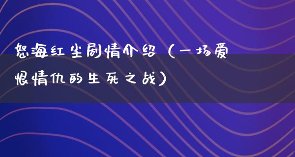 怒海红尘剧情介绍（一场爱恨情仇的生死之战）