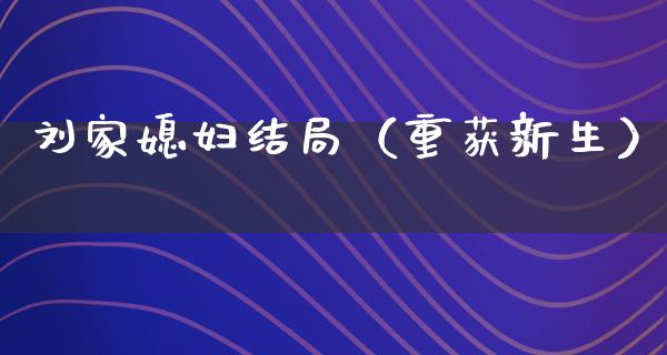 刘家媳妇结局（重获新生）