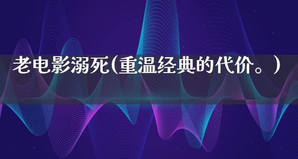 老电影溺死(重温经典的代价。)