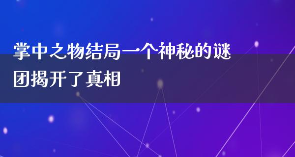 掌中之物结局一个神秘的谜团揭开了**