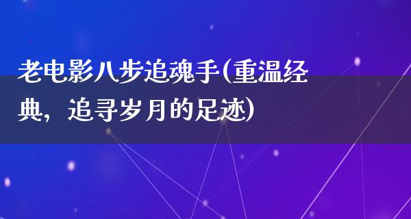 老电影八步追魂手(重温经典，追寻岁月的足迹)