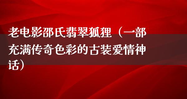 老电影邵氏翡翠狐狸（一部充满传奇色彩的古装爱情神话）