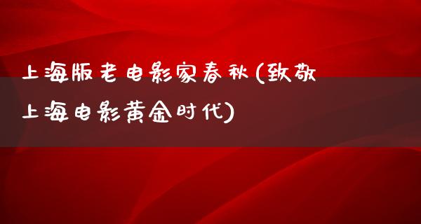 上海版老电影家春秋(致敬上海电影黄金时代)