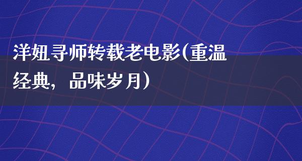 洋妞寻师转载老电影(重温经典，品味岁月)