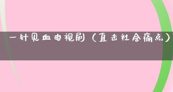 一针见血电视剧（直击社会痛点）