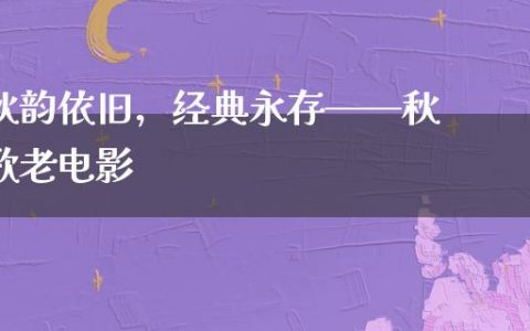 秋韵依旧，经典永存——秋歌老电影