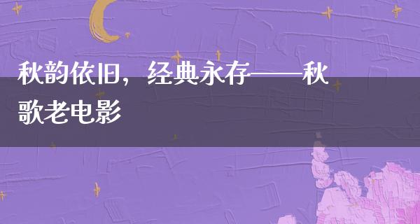 秋韵依旧，经典永存——秋歌老电影