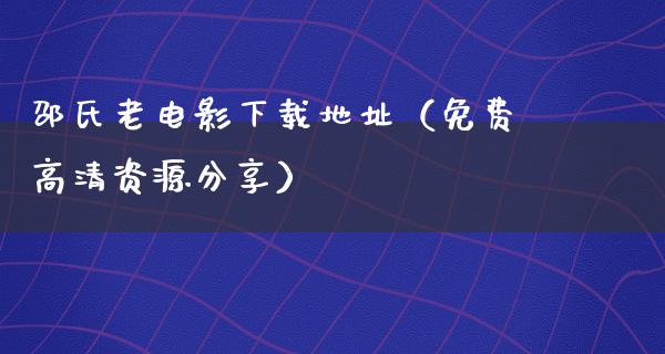 邵氏老电影下载地址（免费高清资源分享）