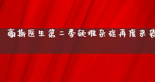 豪斯医生第二季疑难杂症再度来袭