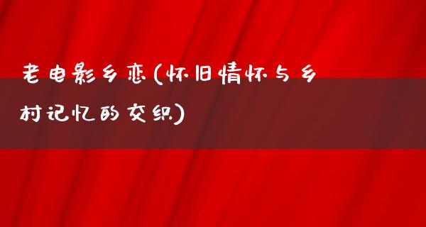 老电影乡恋(怀旧情怀与乡村记忆的交织)