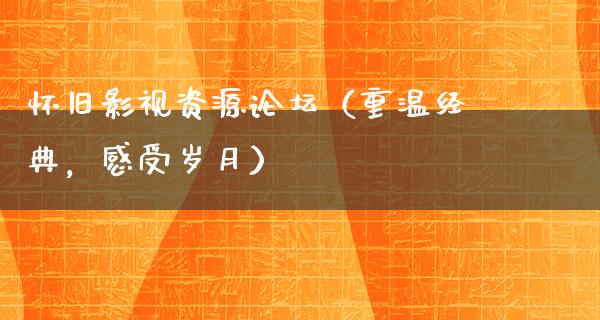 怀旧影视资源论坛（重温经典，感受岁月）