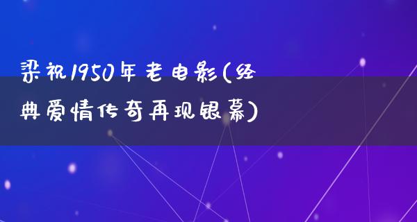 梁祝1950年老电影(经典爱情传奇再现银幕)