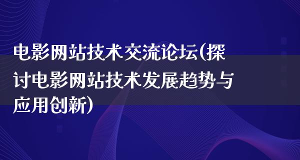 电影网站技术交流论坛(探讨电影网站技术发展趋势与应用创新)