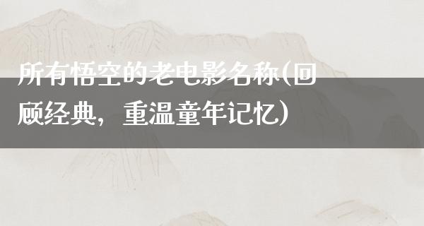 所有悟空的老电影名称(回顾经典，重温童年记忆)