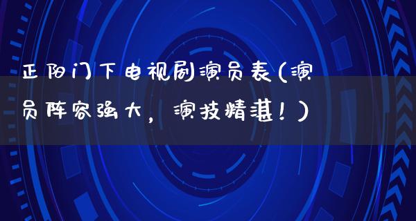 正阳门下电视剧演员表(演员阵容强大，演技精湛！)