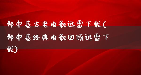 郑中基古老电影迅雷下载(郑中基经典电影回顾迅雷下载)