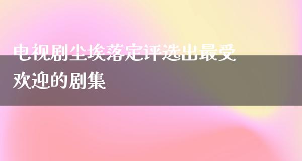 电视剧尘埃落定评选出最受欢迎的剧集