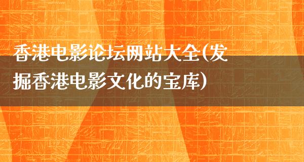 香港电影论坛网站大全(发掘香港电影文化的宝库)