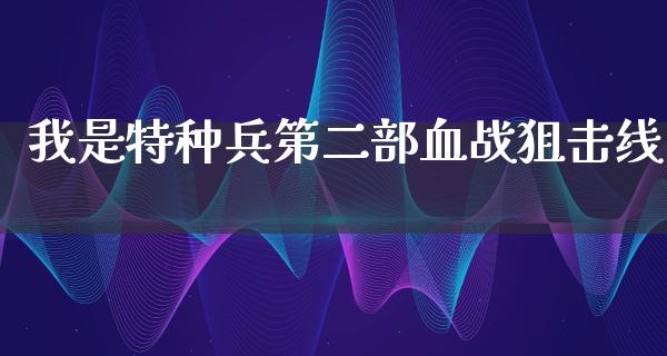 我是特种兵第二部血战**线