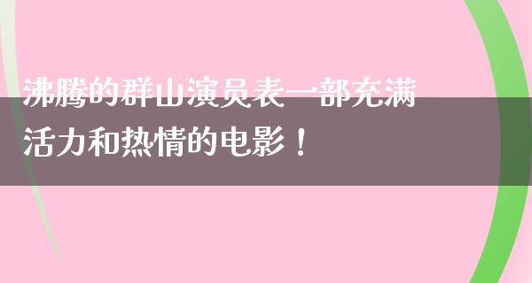 沸腾的群山演员表一部充满活力和热情的电影！