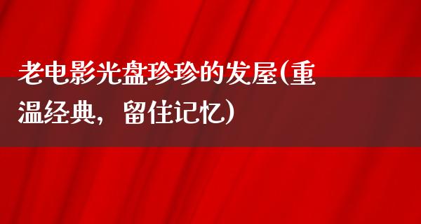 老电影光盘珍珍的发屋(重温经典，留住记忆)