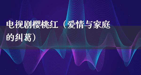 电视剧樱桃红（爱情与家庭的纠葛）