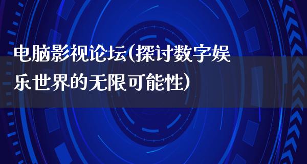 电脑影视论坛(探讨数字娱乐世界的无限可能性)