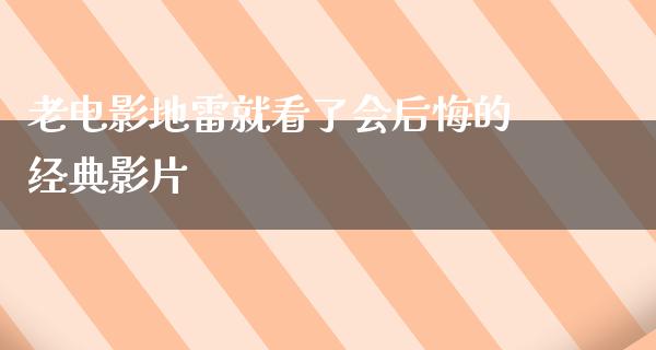 老电影地雷就看了会后悔的经典影片