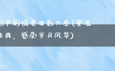 国产剧情老电影大全(重温经典，感受岁月风华)