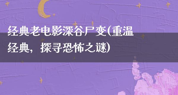 经典老电影深谷尸变(重温经典，探寻恐怖之谜)