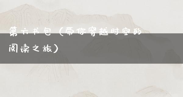 第六书包（带你穿越时空的阅读之旅）