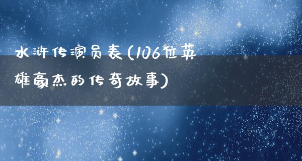 水浒传演员表(106位英雄豪杰的传奇故事)