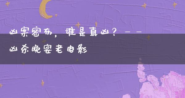 凶案密布，谁是真凶？——凶杀晚宴老电影