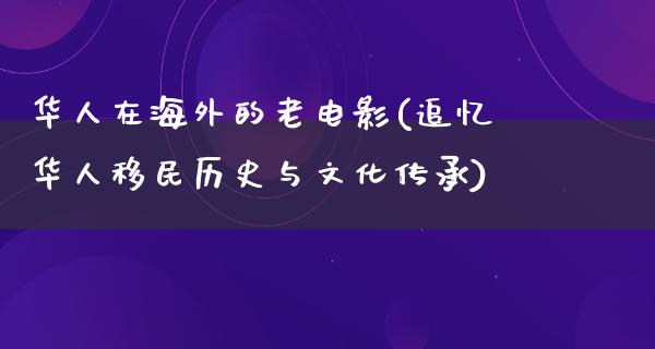 华人在海外的老电影(追忆华人移民历史与文化传承)