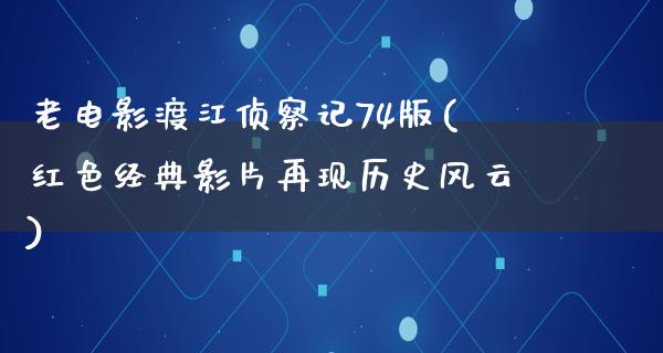 老电影渡江侦察记74版(红色经典影片再现历史风云)